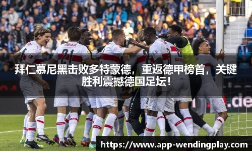 拜仁慕尼黑击败多特蒙德，重返德甲榜首，关键胜利震撼德国足坛！