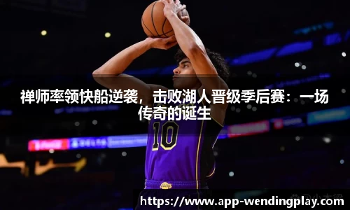 禅师率领快船逆袭，击败湖人晋级季后赛：一场传奇的诞生