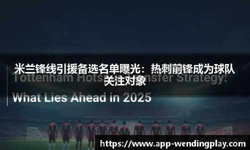米兰锋线引援备选名单曝光：热刺前锋成为球队关注对象