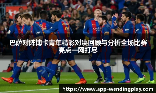 巴萨对阵博卡青年精彩对决回顾与分析全场比赛亮点一网打尽