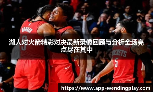 湖人对火箭精彩对决最新录像回顾与分析全场亮点尽在其中