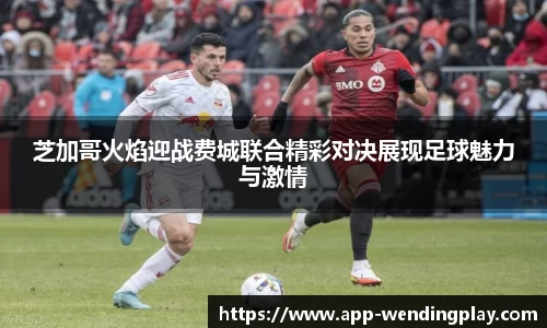 芝加哥火焰迎战费城联合精彩对决展现足球魅力与激情