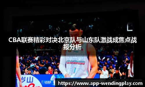 CBA联赛精彩对决北京队与山东队激战成焦点战报分析