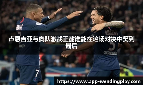 卢恩吉亚与奥队激战正酣谁能在这场对决中笑到最后