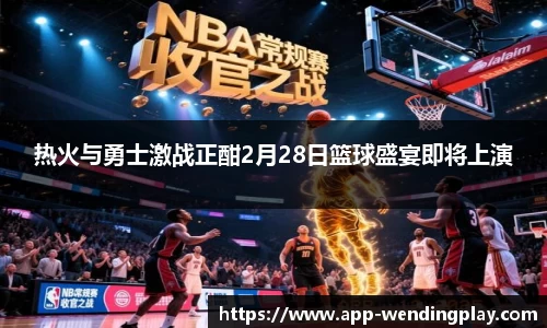 热火与勇士激战正酣2月28日篮球盛宴即将上演