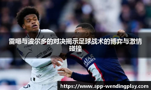 雷嗯与波尔多的对决揭示足球战术的博弈与激情碰撞