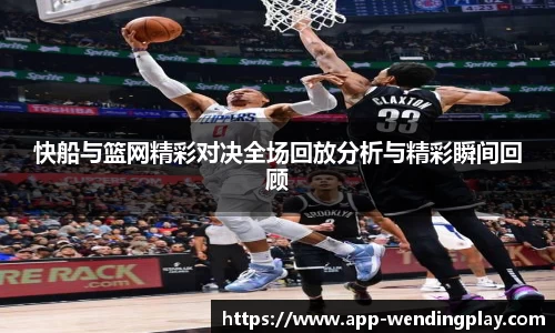 快船与篮网精彩对决全场回放分析与精彩瞬间回顾
