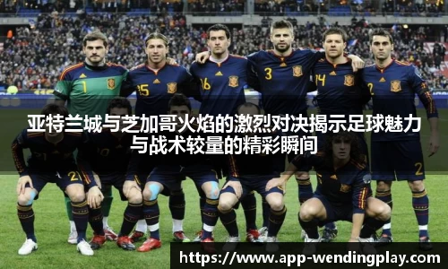 亚特兰城与芝加哥火焰的激烈对决揭示足球魅力与战术较量的精彩瞬间