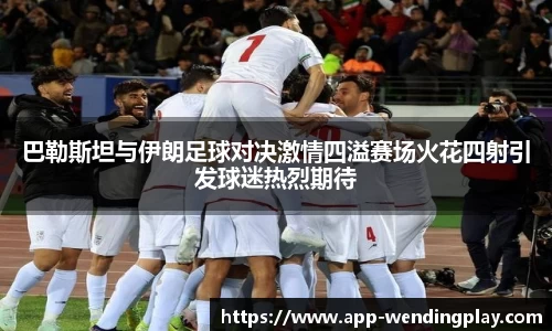 巴勒斯坦与伊朗足球对决激情四溢赛场火花四射引发球迷热烈期待
