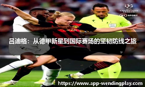 吕迪格：从德甲新星到国际赛场的坚韧防线之旅