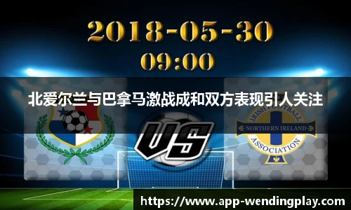北爱尔兰与巴拿马激战成和双方表现引人关注