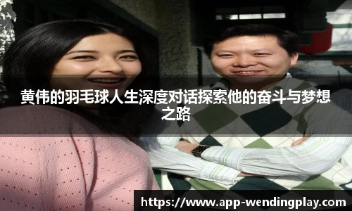 黄伟的羽毛球人生深度对话探索他的奋斗与梦想之路