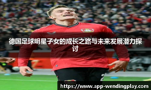 德国足球明星子女的成长之路与未来发展潜力探讨
