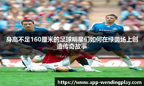 身高不足160厘米的足球明星们如何在绿茵场上创造传奇故事