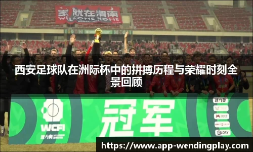 西安足球队在洲际杯中的拼搏历程与荣耀时刻全景回顾