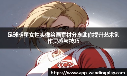足球明星女性头像绘画素材分享助你提升艺术创作灵感与技巧