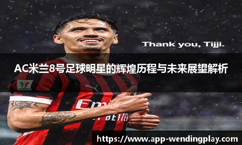 AC米兰8号足球明星的辉煌历程与未来展望解析