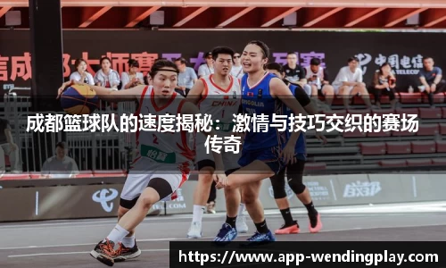 成都篮球队的速度揭秘：激情与技巧交织的赛场传奇