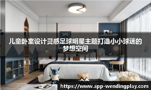 儿童卧室设计灵感足球明星主题打造小小球迷的梦想空间