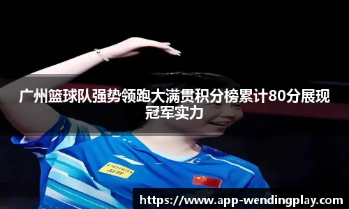 广州篮球队强势领跑大满贯积分榜累计80分展现冠军实力
