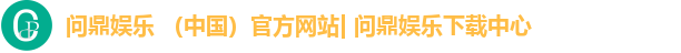 问鼎娱乐 （中国）官方网站| 问鼎娱乐下载中心
